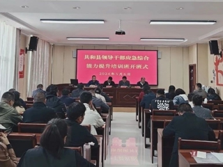 共和县举办领导干部应急综合能力提升培训班开班仪式