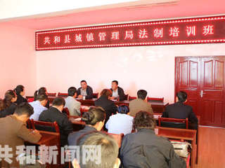 共和县城镇管理局举办行政执法人员法制培训班 