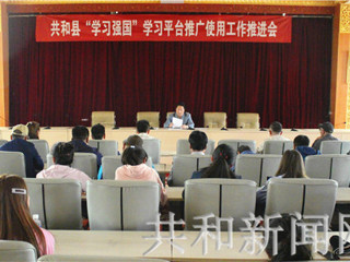 共和县组织召开“学习强国”学习平台推广使用工作推进会