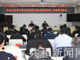 共和县召开扶贫开发工作领导小组2020年第一次月例会安排部署贫困县退出专项评估检查迎检工作