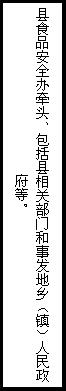 文本框: 县食品安全办牵头、包括县相关部门和事发地乡（镇）人民政府等。